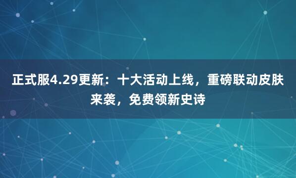 正式服4.29更新：十大活动上线，重磅联动皮肤来袭，免费领新史诗